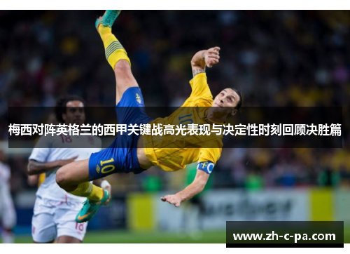 梅西对阵英格兰的西甲关键战高光表现与决定性时刻回顾决胜篇