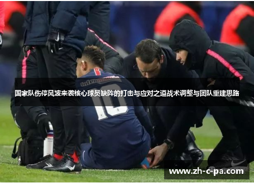 国家队伤停风波来袭核心球员缺阵的打击与应对之道战术调整与团队重建思路