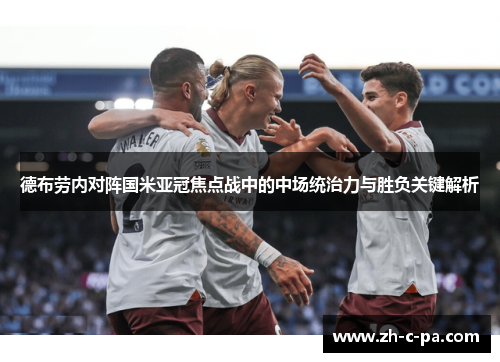 德布劳内对阵国米亚冠焦点战中的中场统治力与胜负关键解析