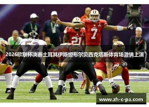 2026欧联杯决赛土耳其伊斯坦布尔贝西克塔斯体育场激情上演