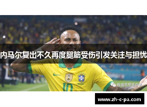 内马尔复出不久再度腿筋受伤引发关注与担忧