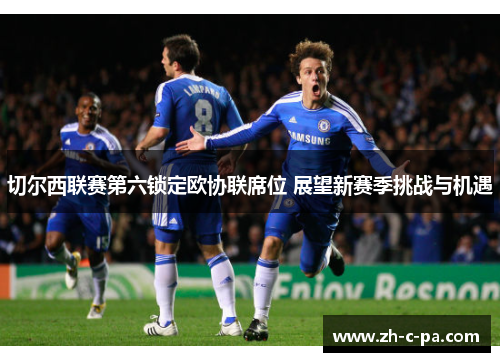 切尔西联赛第六锁定欧协联席位 展望新赛季挑战与机遇