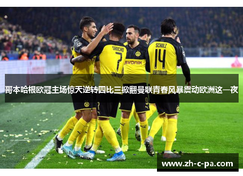 哥本哈根欧冠主场惊天逆转四比三掀翻曼联青春风暴震动欧洲这一夜