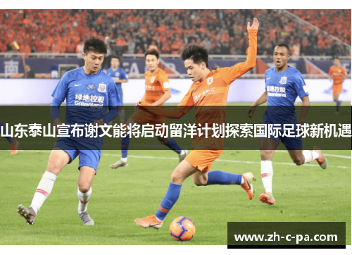 山东泰山宣布谢文能将启动留洋计划探索国际足球新机遇
