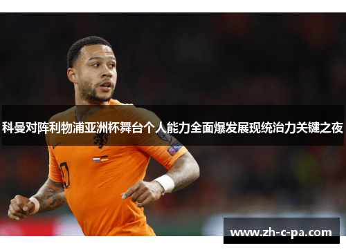 科曼对阵利物浦亚洲杯舞台个人能力全面爆发展现统治力关键之夜