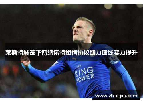 莱斯特城签下博纳诺特租借协议助力锋线实力提升
