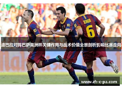 迪巴拉对阵巴萨美洲杯关键作用与战术价值全景剖析影响比赛走向