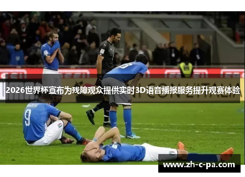 2026世界杯宣布为残障观众提供实时3D语音播报服务提升观赛体验