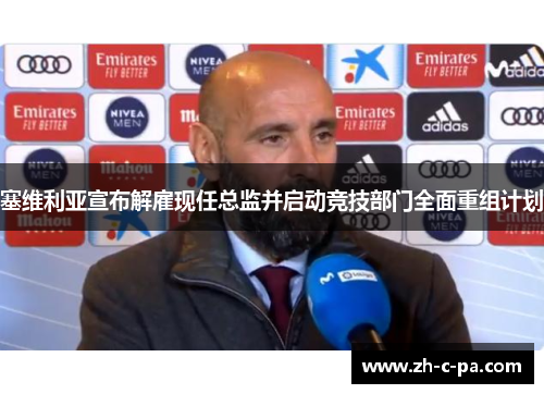 塞维利亚宣布解雇现任总监并启动竞技部门全面重组计划