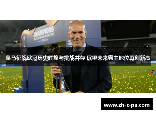 皇马征战欧冠历史辉煌与挑战并存 展望未来霸主地位再创新高 皇马征战欧冠历史辉煌与挑战并存 展望未来霸主地位再创新高
