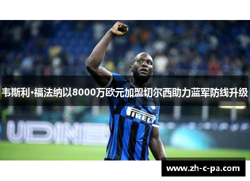 韦斯利·福法纳以8000万欧元加盟切尔西助力蓝军防线升级 韦斯利·福法纳以8000万欧元加盟切尔西助力蓝军防线升级