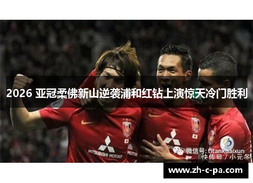 2026 亚冠柔佛新山逆袭浦和红钻上演惊天冷门胜利 2026 亚冠柔佛新山逆袭浦和红钻上演惊天冷门胜利