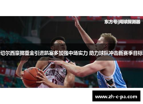 切尔西豪掷重金引进凯塞多加强中场实力 助力球队冲击新赛季目标 切尔西豪掷重金引进凯塞多加强中场实力 助力球队冲击新赛季目标