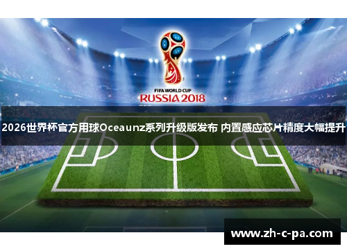 2026世界杯官方用球Oceaunz系列升级版发布 内置感应芯片精度大幅提升 2026世界杯官方用球Oceaunz系列升级版发布 内置感应芯片精度大幅提升