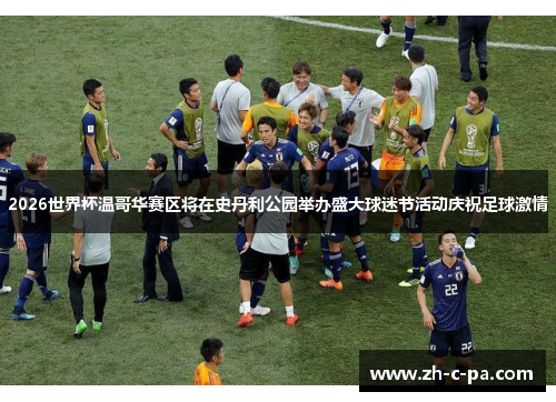 2026世界杯温哥华赛区将在史丹利公园举办盛大球迷节活动庆祝足球激情 2026世界杯温哥华赛区将在史丹利公园举办盛大球迷节活动庆祝足球激情
