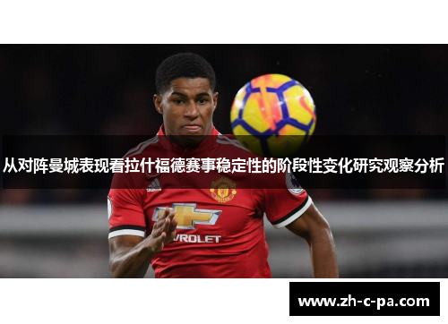 从对阵曼城表现看拉什福德赛事稳定性的阶段性变化研究观察分析