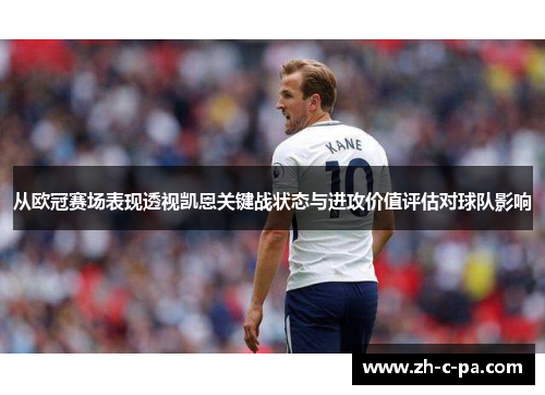 从欧冠赛场表现透视凯恩关键战状态与进攻价值评估对球队影响