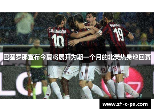 巴塞罗那宣布今夏将展开为期一个月的北美热身巡回赛 巴塞罗那宣布今夏将展开为期一个月的北美热身巡回赛