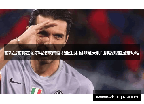 布冯宣布将在帕尔马结束传奇职业生涯 回顾意大利门神辉煌的足球历程 布冯宣布将在帕尔马结束传奇职业生涯 回顾意大利门神辉煌的足球历程